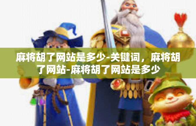 麻将胡了网站是多少-关键词，麻将胡了网站-麻将胡了网站是多少