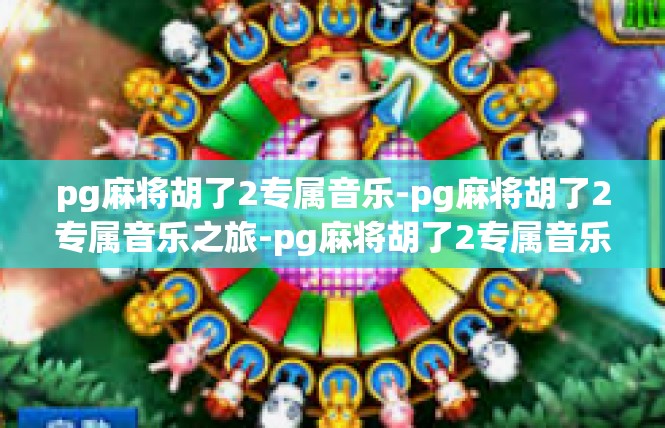 pg麻将胡了2专属音乐-pg麻将胡了2专属音乐之旅-pg麻将胡了2专属音乐