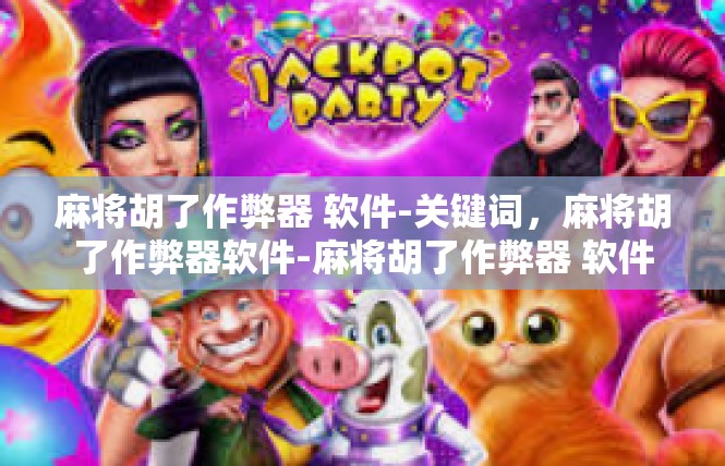 麻将胡了作弊器 软件-关键词，麻将胡了作弊器软件-麻将胡了作弊器 软件
