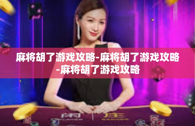 麻将胡了游戏攻略-麻将胡了游戏攻略-麻将胡了游戏攻略