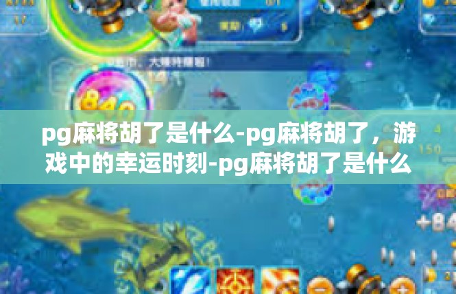 pg麻将胡了是什么-pg麻将胡了，游戏中的幸运时刻-pg麻将胡了是什么