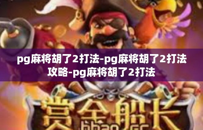 pg麻将胡了2打法-pg麻将胡了2打法攻略-pg麻将胡了2打法