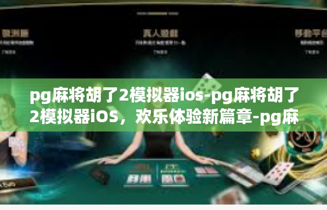 pg麻将胡了2模拟器ios-pg麻将胡了2模拟器iOS，欢乐体验新篇章-pg麻将胡了2模拟器ios