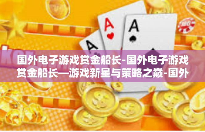 国外电子游戏赏金船长-国外电子游戏赏金船长—游戏新星与策略之巅-国外电子游戏赏金船长