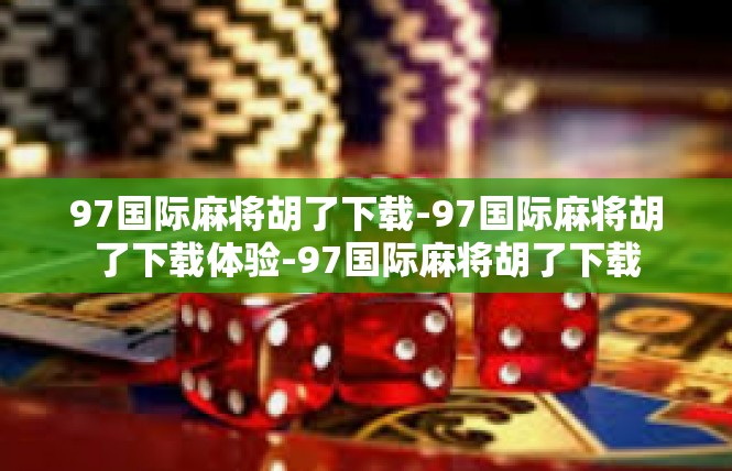 97国际麻将胡了下载-97国际麻将胡了下载体验-97国际麻将胡了下载