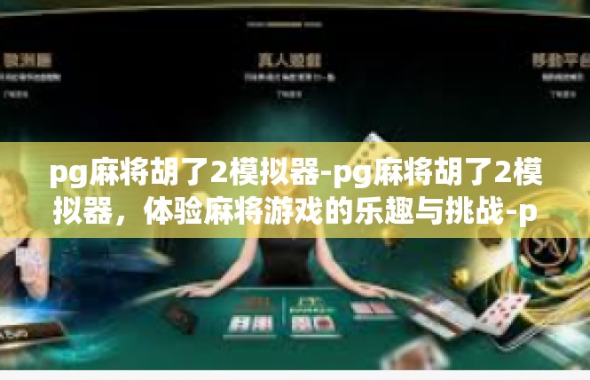 pg麻将胡了2模拟器-pg麻将胡了2模拟器，体验麻将游戏的乐趣与挑战-pg麻将胡了2模拟器