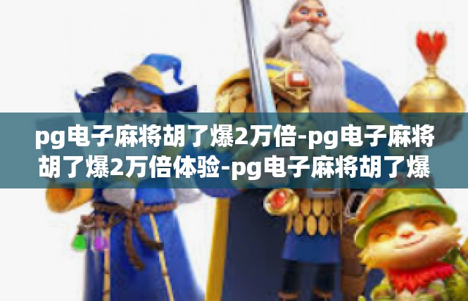 pg电子麻将胡了爆2万倍-pg电子麻将胡了爆2万倍体验-pg电子麻将胡了爆2万倍