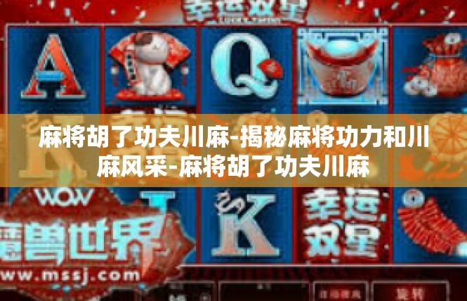 麻将胡了功夫川麻-揭秘麻将功力和川麻风采-麻将胡了功夫川麻