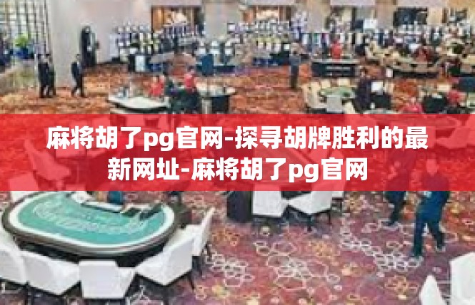 麻将胡了pg官网-探寻胡牌胜利的最新网址-麻将胡了pg官网