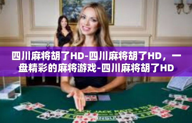 四川麻将胡了HD-四川麻将胡了HD，一盘精彩的麻将游戏-四川麻将胡了HD