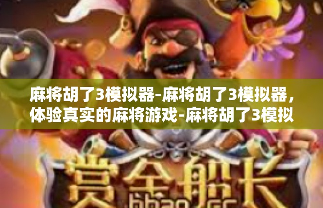 麻将胡了3模拟器-麻将胡了3模拟器，体验真实的麻将游戏-麻将胡了3模拟器