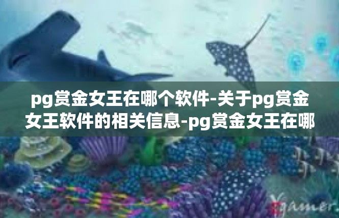 pg赏金女王在哪个软件-关于pg赏金女王软件的相关信息-pg赏金女王在哪个软件