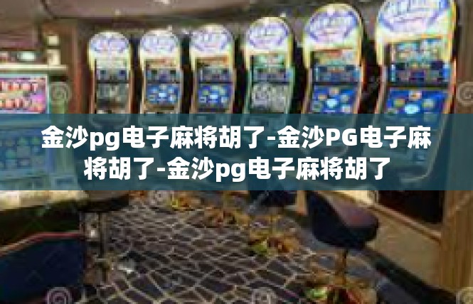 金沙pg电子麻将胡了-金沙PG电子麻将胡了-金沙pg电子麻将胡了