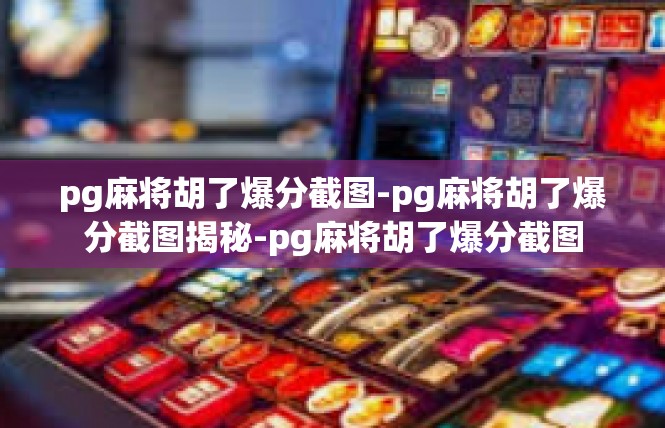 pg麻将胡了爆分截图-pg麻将胡了爆分截图揭秘-pg麻将胡了爆分截图