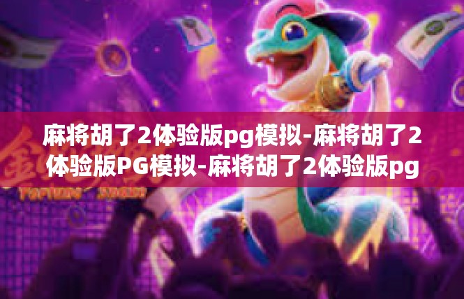 麻将胡了2体验版pg模拟-麻将胡了2体验版PG模拟-麻将胡了2体验版pg模拟