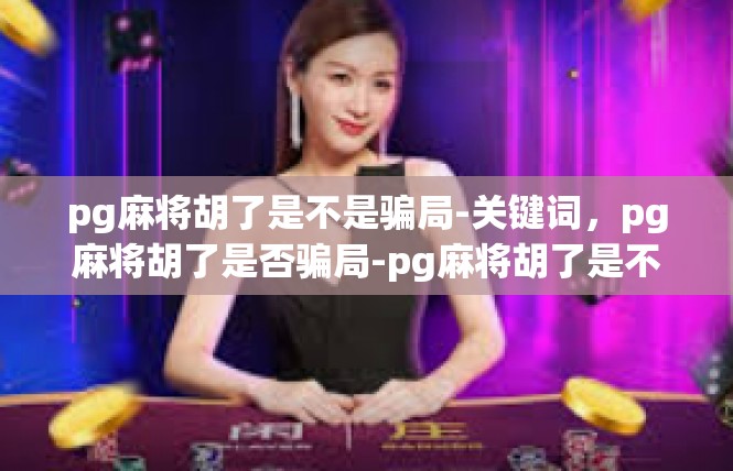 pg麻将胡了是不是骗局-关键词，pg麻将胡了是否骗局-pg麻将胡了是不是骗局
