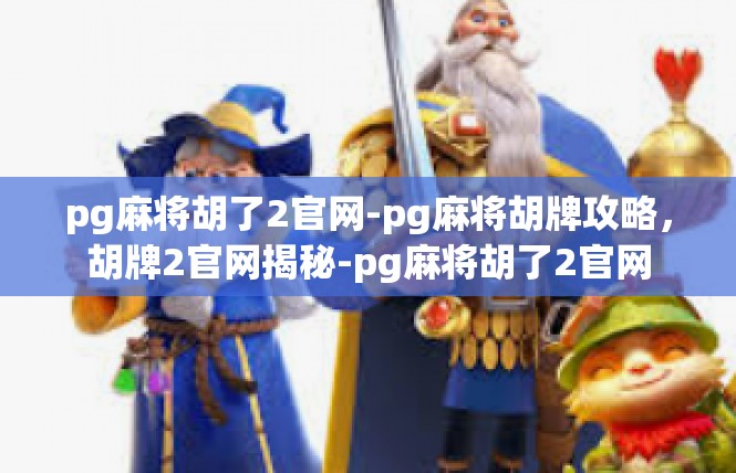 pg麻将胡了2官网-pg麻将胡牌攻略，胡牌2官网揭秘-pg麻将胡了2官网