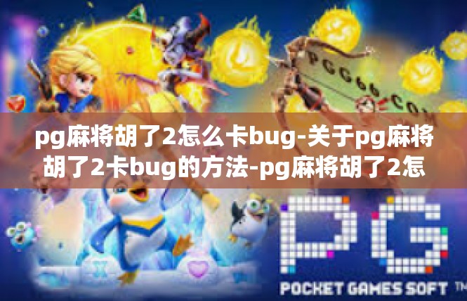 pg麻将胡了2怎么卡bug-关于pg麻将胡了2卡bug的方法-pg麻将胡了2怎么卡bug