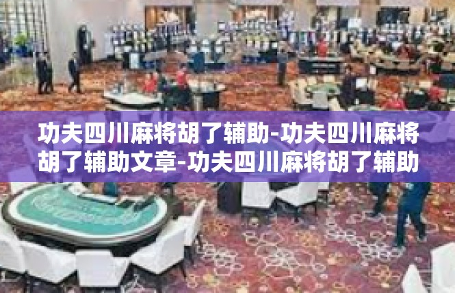 功夫四川麻将胡了辅助-功夫四川麻将胡了辅助文章-功夫四川麻将胡了辅助