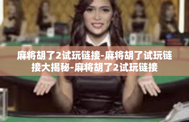 麻将胡了2试玩链接-麻将胡了试玩链接大揭秘-麻将胡了2试玩链接