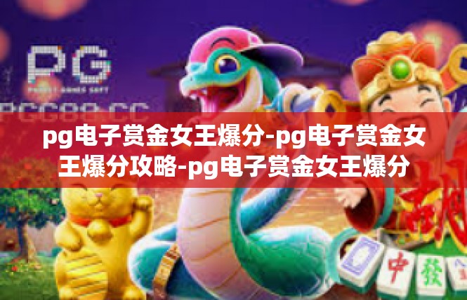 pg电子赏金女王爆分-pg电子赏金女王爆分攻略-pg电子赏金女王爆分