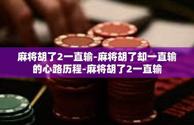 麻将胡了2一直输-麻将胡了却一直输的心路历程-麻将胡了2一直输