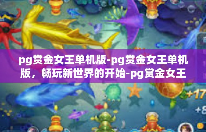 pg赏金女王单机版-pg赏金女王单机版，畅玩新世界的开始-pg赏金女王单机版