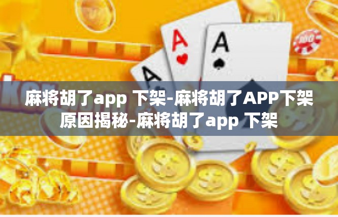 麻将胡了app 下架-麻将胡了APP下架原因揭秘-麻将胡了app 下架