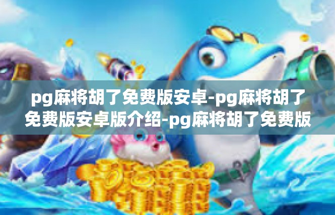 pg麻将胡了免费版安卓-pg麻将胡了免费版安卓版介绍-pg麻将胡了免费版安卓
