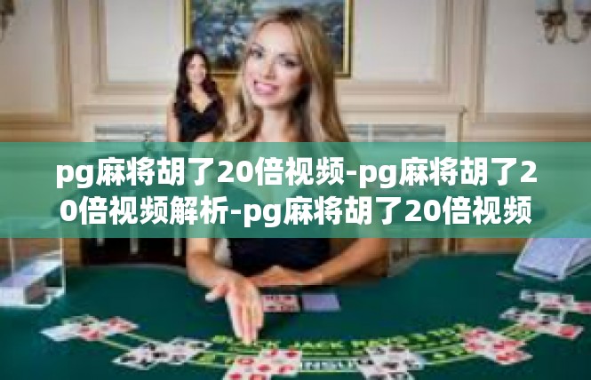 pg麻将胡了20倍视频-pg麻将胡了20倍视频解析-pg麻将胡了20倍视频