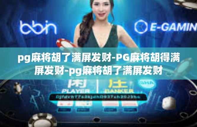 pg麻将胡了满屏发财-PG麻将胡得满屏发财-pg麻将胡了满屏发财