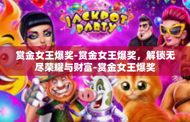 赏金女王爆奖-赏金女王爆奖，解锁无尽荣耀与财富-赏金女王爆奖