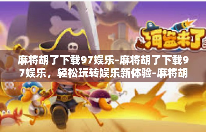 麻将胡了下载97娱乐-麻将胡了下载97娱乐，轻松玩转娱乐新体验-麻将胡了下载97娱乐