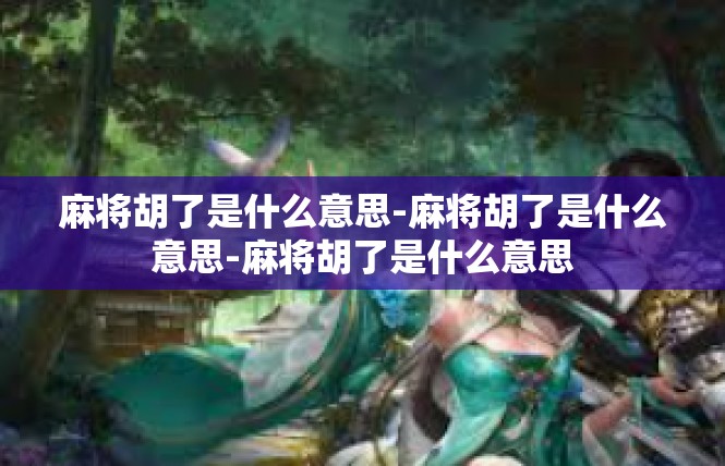 麻将胡了是什么意思-麻将胡了是什么意思-麻将胡了是什么意思