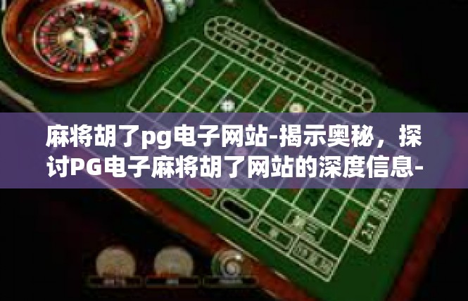 麻将胡了pg电子网站-揭示奥秘，探讨PG电子麻将胡了网站的深度信息-麻将胡了pg电子网站