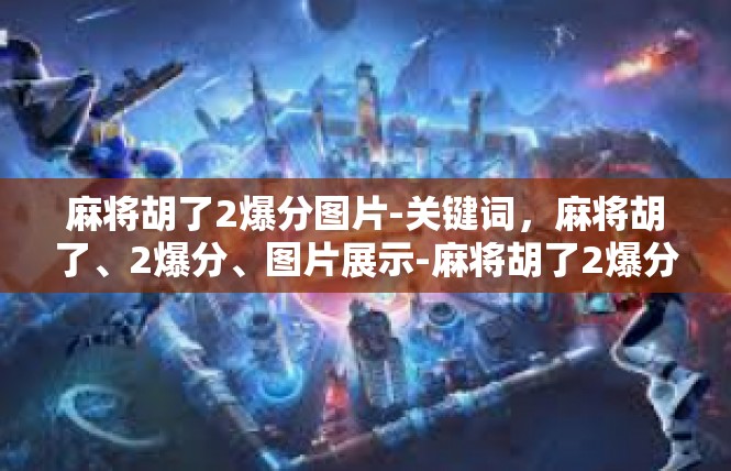 麻将胡了2爆分图片-关键词，麻将胡了、2爆分、图片展示-麻将胡了2爆分图片