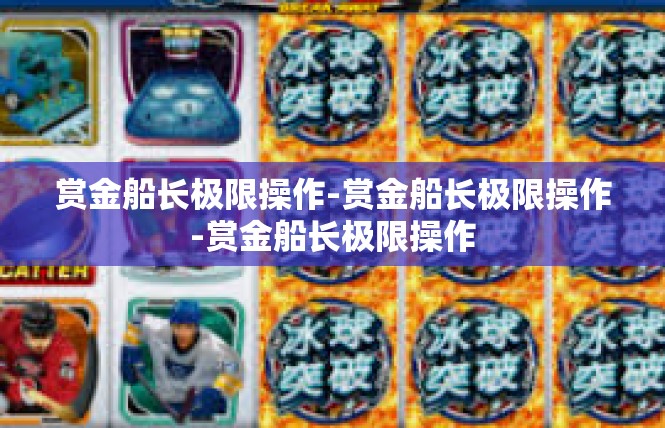赏金船长极限操作-赏金船长极限操作-赏金船长极限操作