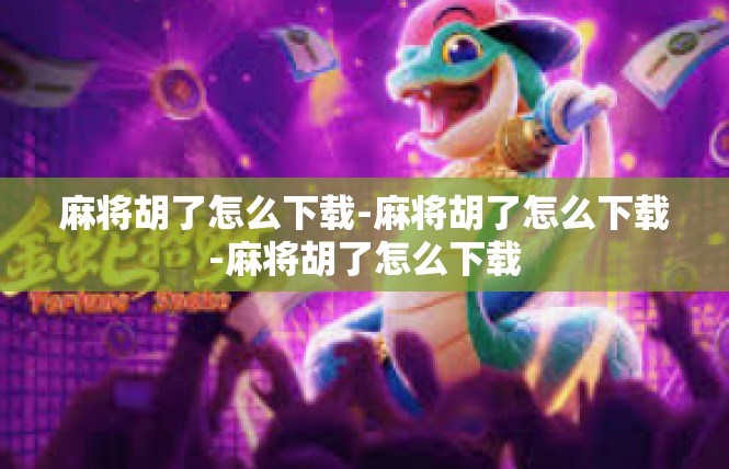 麻将胡了怎么下载-麻将胡了怎么下载-麻将胡了怎么下载