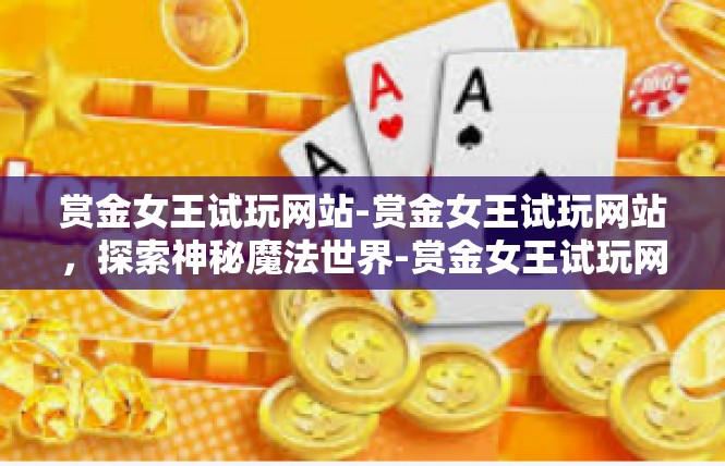 赏金女王试玩网站-赏金女王试玩网站，探索神秘魔法世界-赏金女王试玩网站