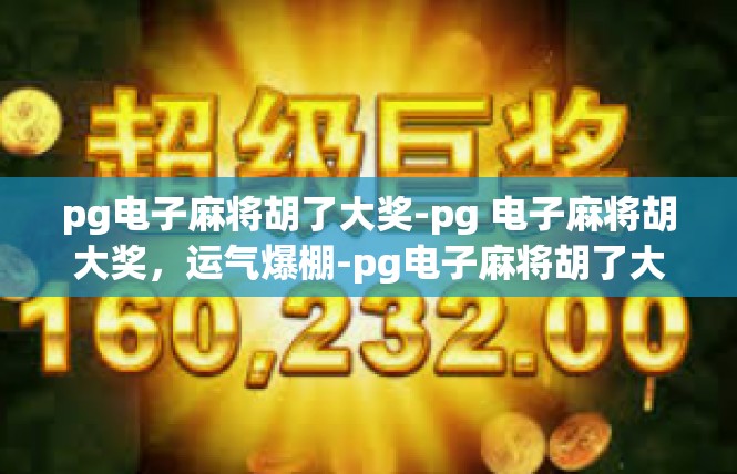 pg电子麻将胡了大奖-pg 电子麻将胡大奖，运气爆棚-pg电子麻将胡了大奖