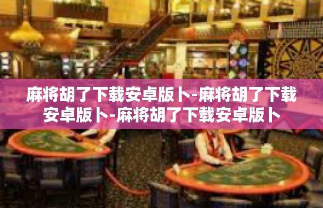 麻将胡了下载安卓版卜-麻将胡了下载安卓版卜-麻将胡了下载安卓版卜