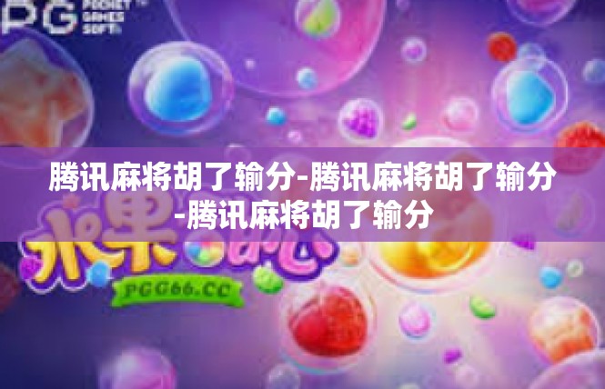 腾讯麻将胡了输分-腾讯麻将胡了输分-腾讯麻将胡了输分