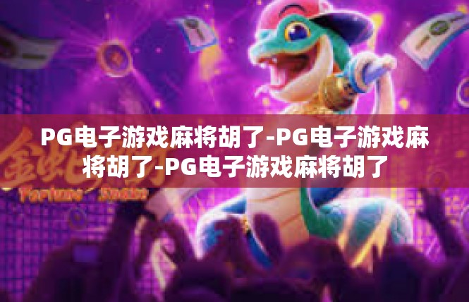 PG电子游戏麻将胡了-PG电子游戏麻将胡了-PG电子游戏麻将胡了