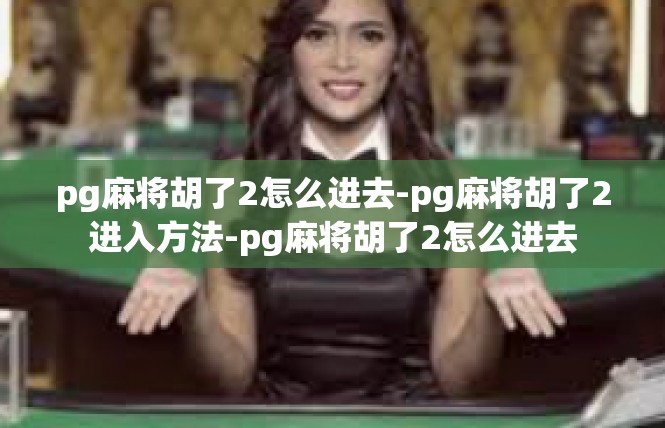 pg麻将胡了2怎么进去-pg麻将胡了2进入方法-pg麻将胡了2怎么进去
