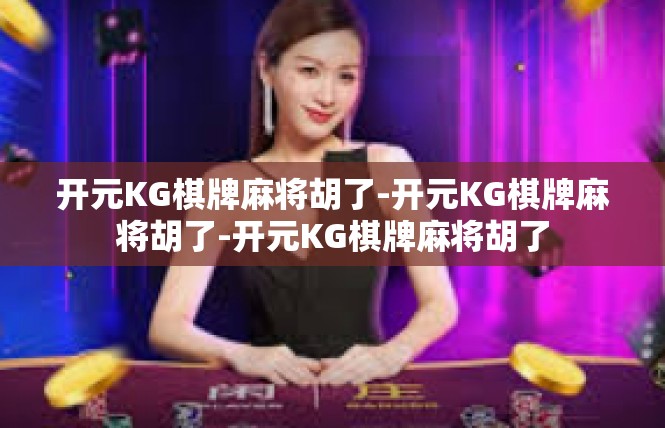 开元KG棋牌麻将胡了-开元KG棋牌麻将胡了-开元KG棋牌麻将胡了