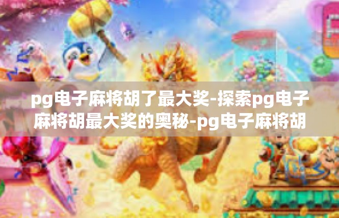 pg电子麻将胡了最大奖-探索pg电子麻将胡最大奖的奥秘-pg电子麻将胡了最大奖