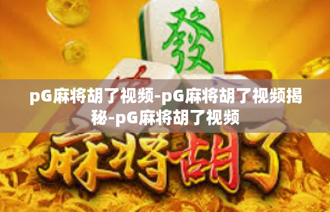 pG麻将胡了视频-pG麻将胡了视频揭秘-pG麻将胡了视频