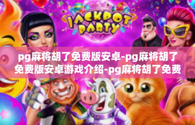 pg麻将胡了免费版安卓-pg麻将胡了免费版安卓游戏介绍-pg麻将胡了免费版安卓
