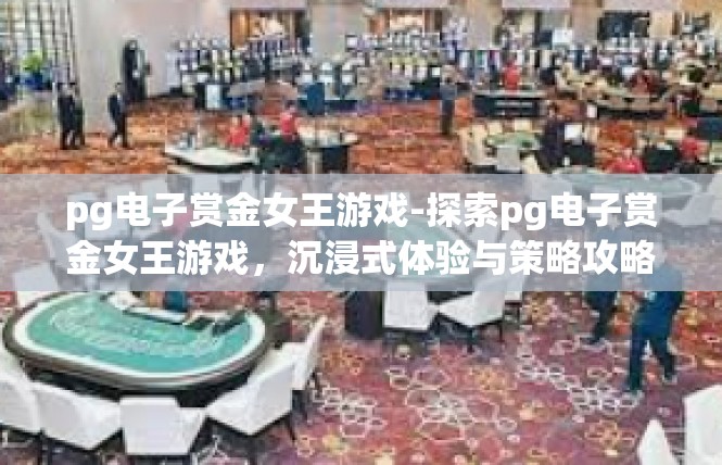 pg电子赏金女王游戏-探索pg电子赏金女王游戏，沉浸式体验与策略攻略-pg电子赏金女王游戏
