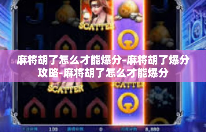 麻将胡了怎么才能爆分-麻将胡了爆分攻略-麻将胡了怎么才能爆分